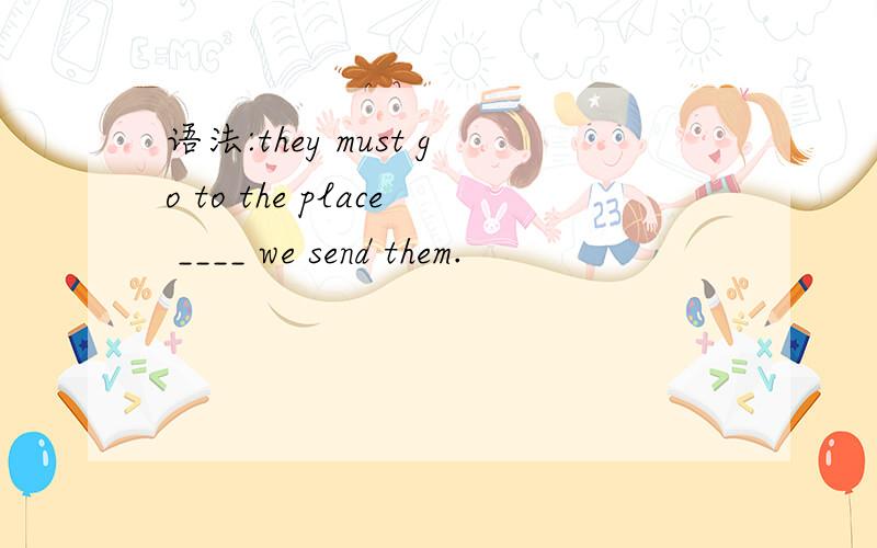 语法:they must go to the place ____ we send them.