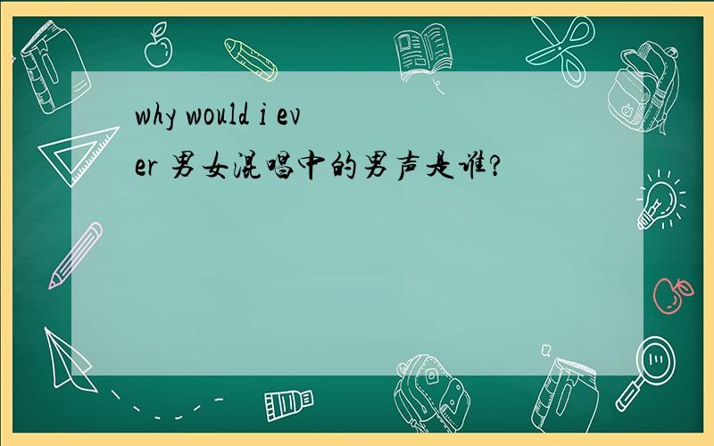 why would i ever 男女混唱中的男声是谁?