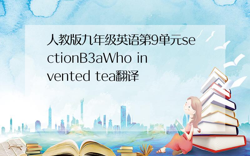 人教版九年级英语第9单元sectionB3aWho invented tea翻译