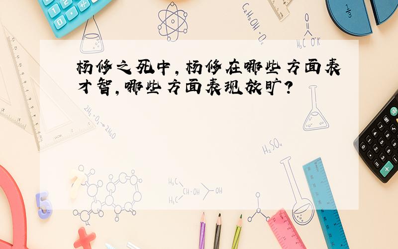 杨修之死中,杨修在哪些方面表才智,哪些方面表现放旷?