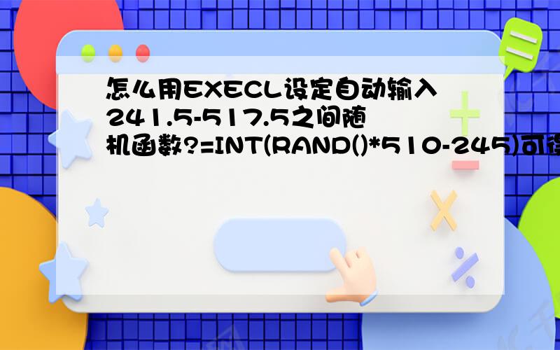 怎么用EXECL设定自动输入241.5-517.5之间随机函数?=INT(RAND()*510-245)可得出的数据老是