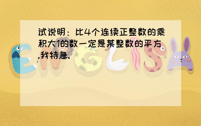 试说明：比4个连续正整数的乘积大1的数一定是某整数的平方.我特急.