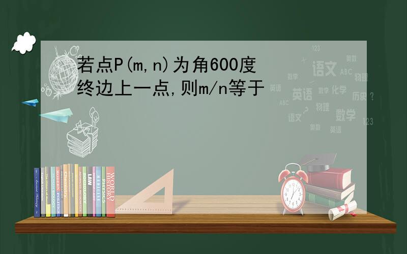 若点P(m,n)为角600度终边上一点,则m/n等于