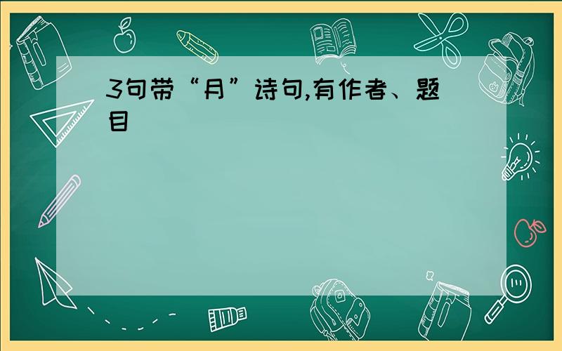 3句带“月”诗句,有作者、题目