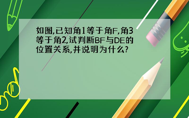 如图,已知角1等于角F,角3等于角2,试判断BF与DE的位置关系,并说明为什么?