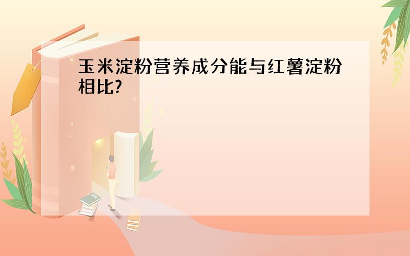 玉米淀粉营养成分能与红薯淀粉相比?