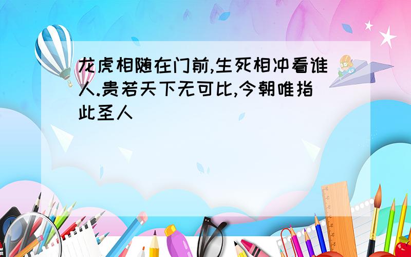 龙虎相随在门前,生死相冲看谁人.贵若天下无可比,今朝唯指此圣人