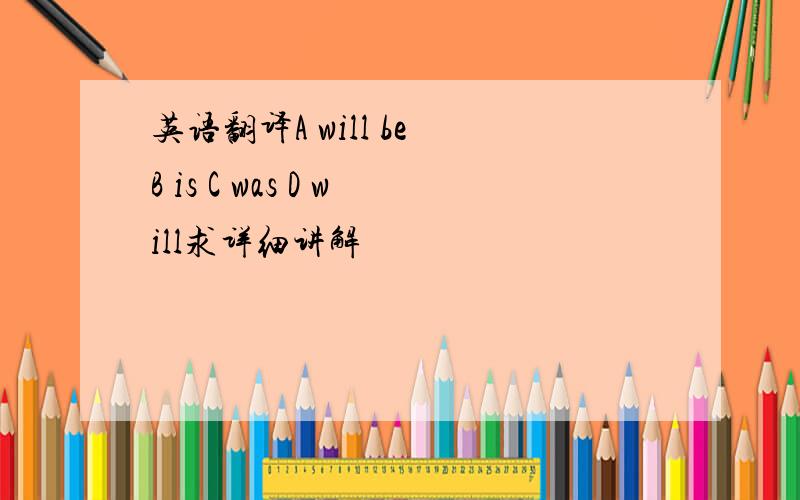 英语翻译A will be B is C was D will求详细讲解