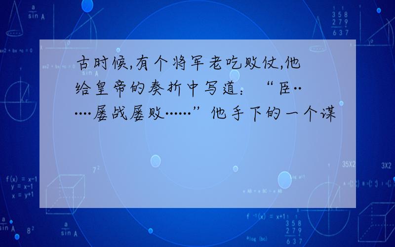 古时候,有个将军老吃败仗,他给皇帝的奏折中写道：“臣······屡战屡败······”他手下的一个谋