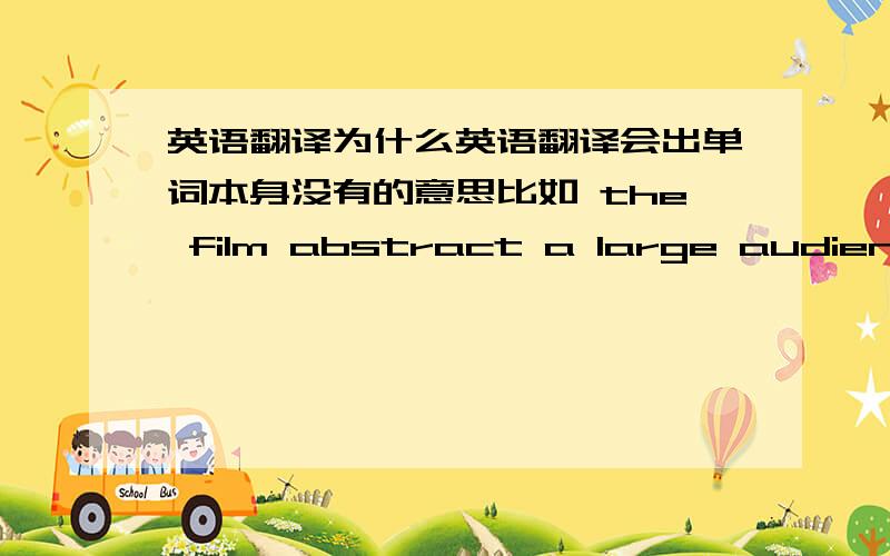 英语翻译为什么英语翻译会出单词本身没有的意思比如 the film abstract a large audience