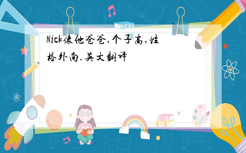 Nick像他爸爸,个子高,性格外向.英文翻译