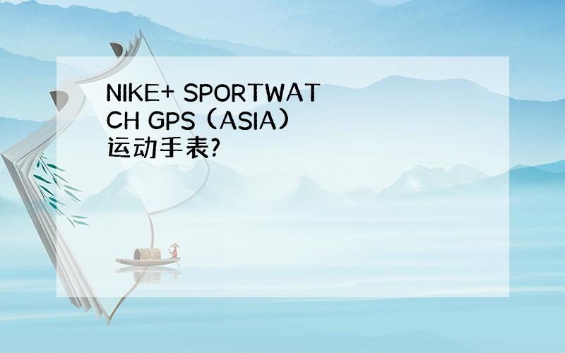 NIKE+ SPORTWATCH GPS (ASIA) 运动手表?