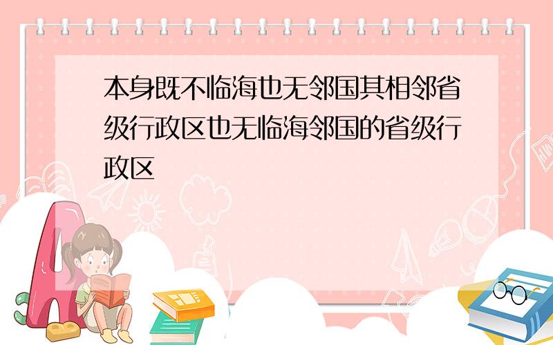 本身既不临海也无邻国其相邻省级行政区也无临海邻国的省级行政区