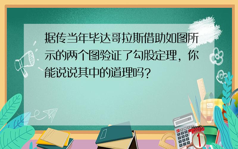 据传当年毕达哥拉斯借助如图所示的两个图验证了勾股定理，你能说说其中的道理吗？