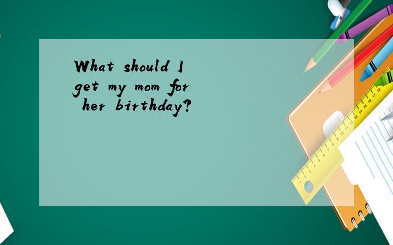 What should I get my mom for her birthday?