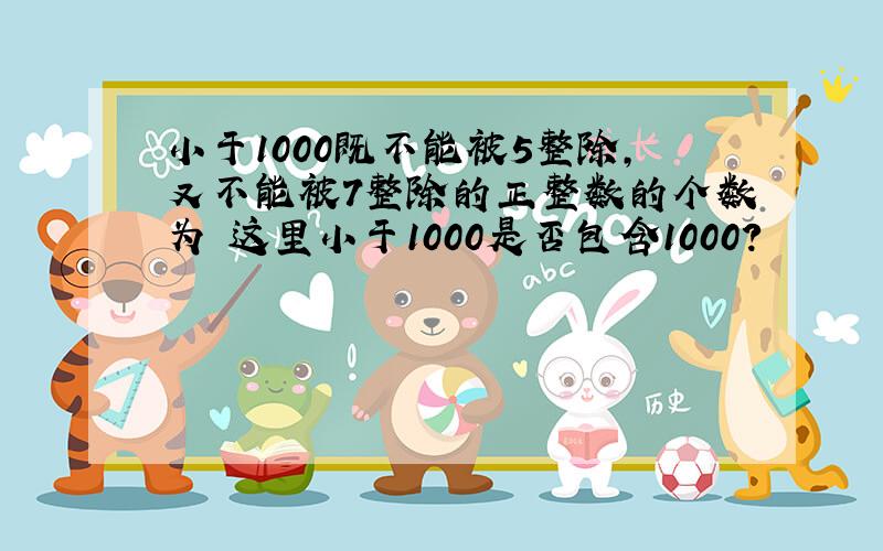 小于1000既不能被5整除,又不能被7整除的正整数的个数为 这里小于1000是否包含1000?