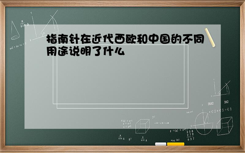 指南针在近代西欧和中国的不同用途说明了什么