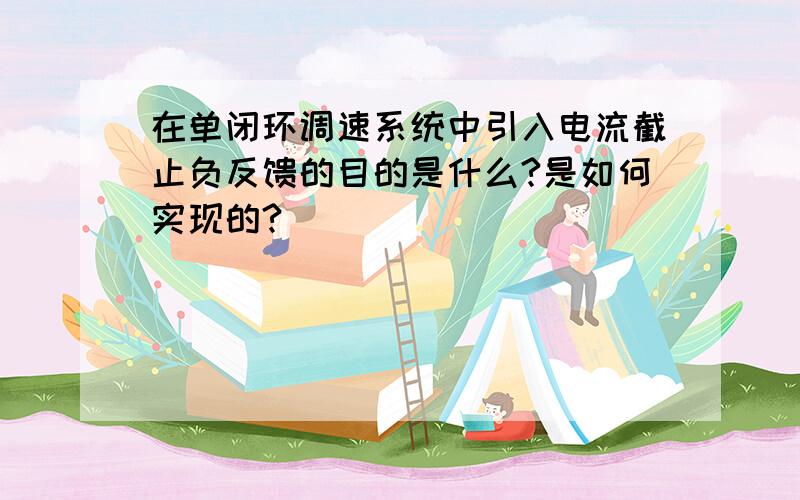 在单闭环调速系统中引入电流截止负反馈的目的是什么?是如何实现的?