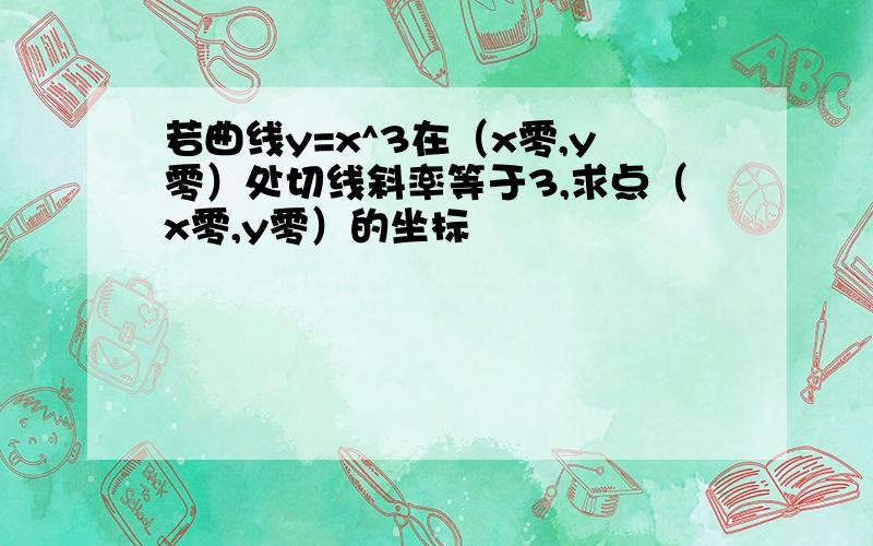 若曲线y=x^3在（x零,y零）处切线斜率等于3,求点（x零,y零）的坐标