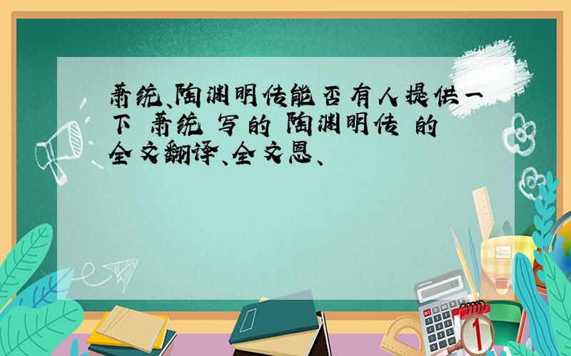 萧统、陶渊明传能否有人提供一下 萧统 写的 陶渊明传 的全文翻译、全文恩、