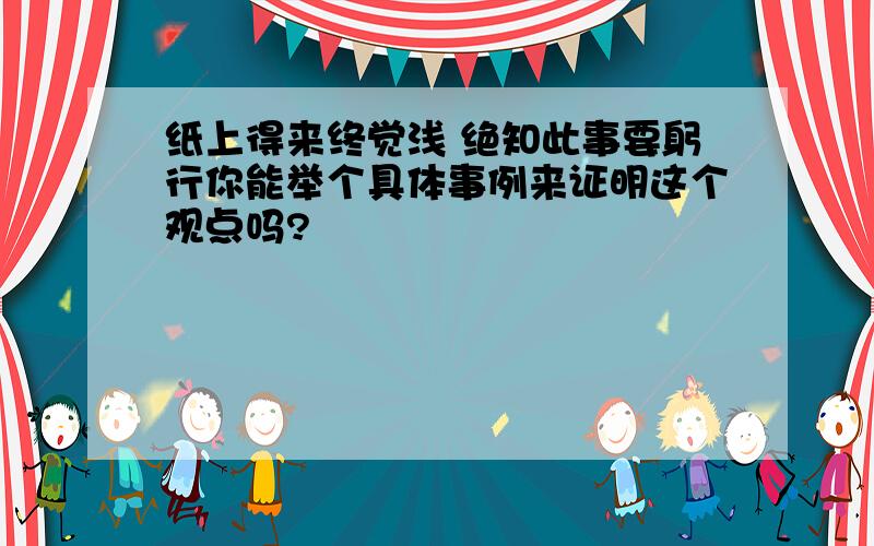 纸上得来终觉浅 绝知此事要躬行你能举个具体事例来证明这个观点吗?