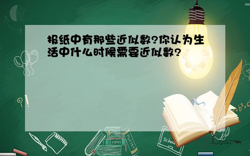 报纸中有那些近似数?你认为生活中什么时候需要近似数?