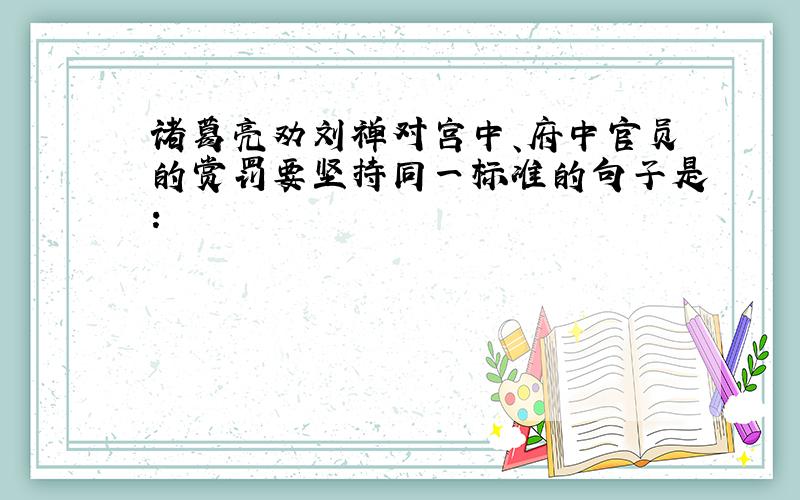 诸葛亮劝刘禅对宫中、府中官员的赏罚要坚持同一标准的句子是：