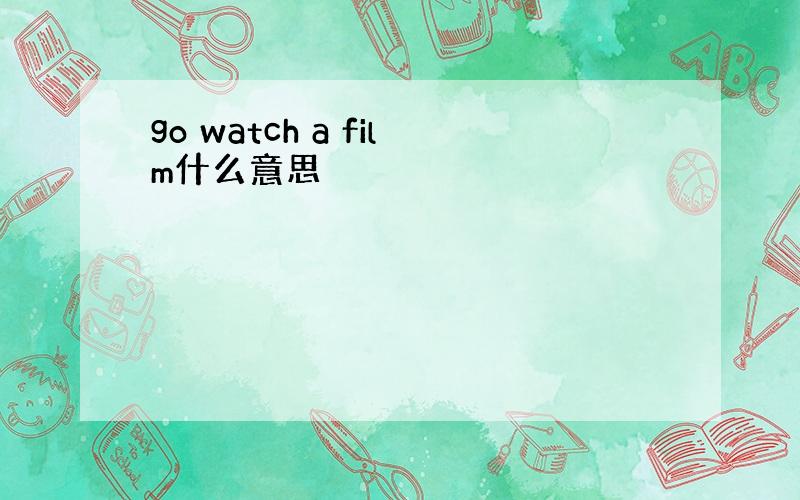 go watch a film什么意思