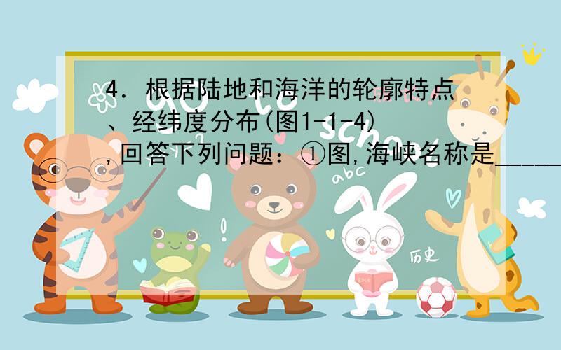 4．根据陆地和海洋的轮廓特点、经纬度分布(图1-1-4),回答下列问题：①图,海峡名称是_________,A是__