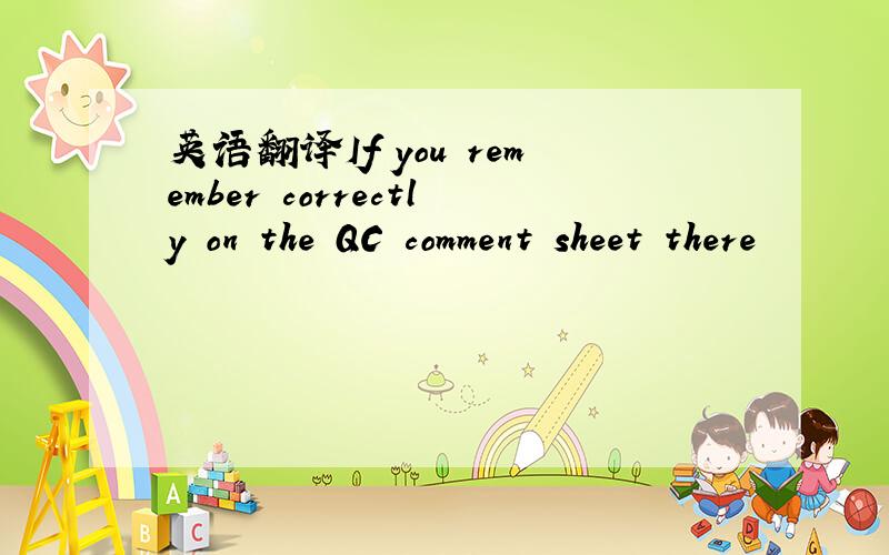 英语翻译If you remember correctly on the QC comment sheet there