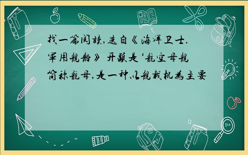 找一篇阅读,选自《海洋卫士.军用舰船》 开头是‘航空母舰简称航母,是一种以舰载机为主要