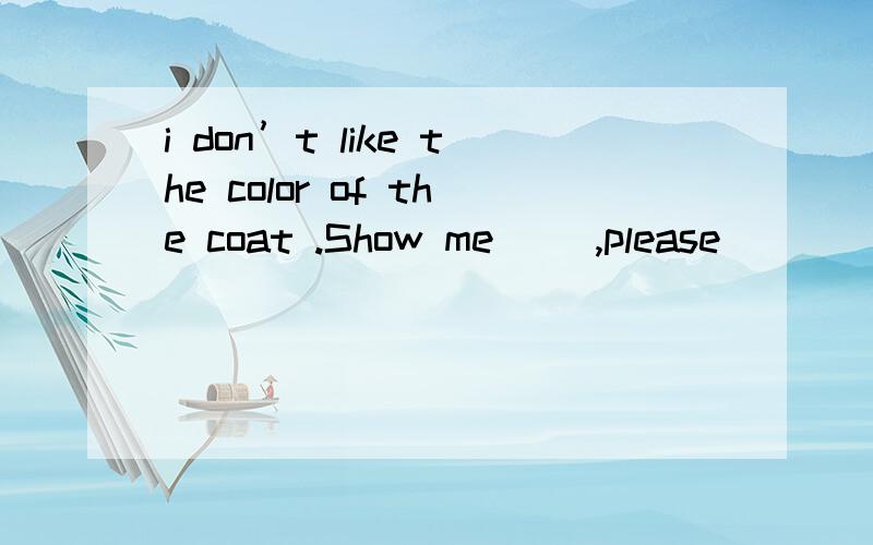 i don’t like the color of the coat .Show me __,please