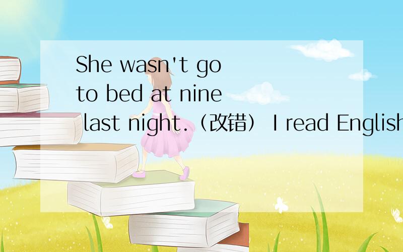 She wasn't go to bed at nine last night.（改错） I read English