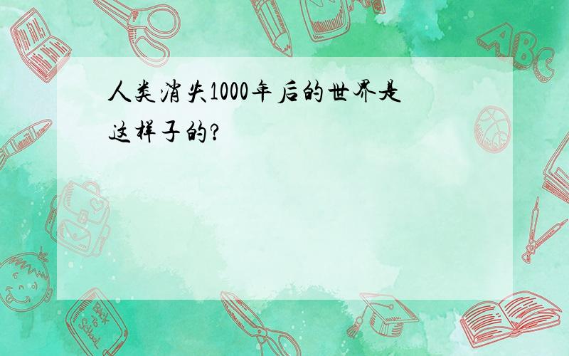 人类消失1000年后的世界是这样子的?