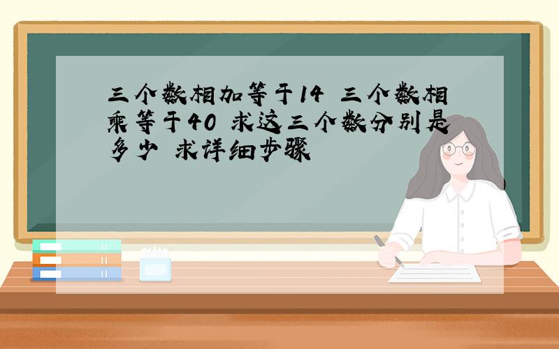 三个数相加等于14 三个数相乘等于40 求这三个数分别是多少 求详细步骤