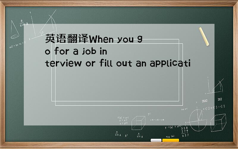 英语翻译When you go for a job interview or fill out an applicati