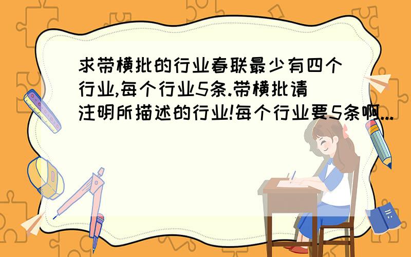 求带横批的行业春联最少有四个行业,每个行业5条.带横批请注明所描述的行业!每个行业要5条啊...