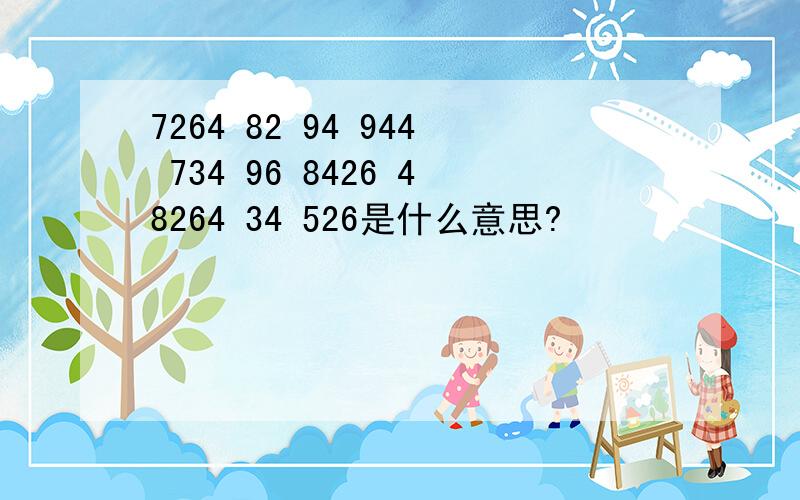 7264 82 94 944 734 96 8426 48264 34 526是什么意思?