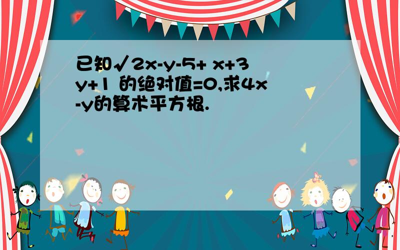 已知√2x-y-5+ x+3y+1 的绝对值=0,求4x-y的算术平方根.