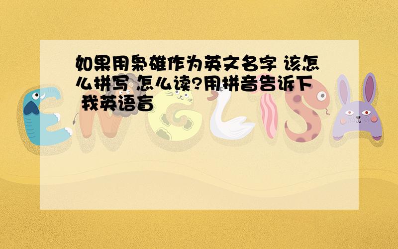 如果用枭雄作为英文名字 该怎么拼写 怎么读?用拼音告诉下 我英语盲