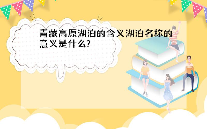 青藏高原湖泊的含义湖泊名称的意义是什么?