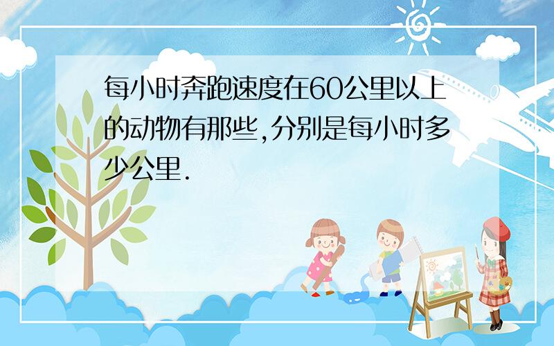 每小时奔跑速度在60公里以上的动物有那些,分别是每小时多少公里.