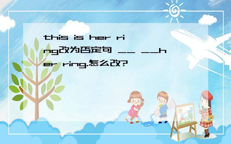 this is her ring改为否定句 __ __her ring.怎么改?