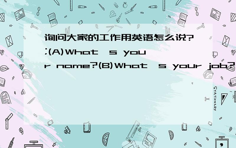 询问大家的工作用英语怎么说?;(A)What's your name?(B)What's your job?(B)Are