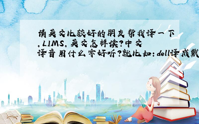 请英文比较好的朋友帮我译一下,LIMS,英文怎样读?中文译音用什么字好听?就比如：dell译成戴尔