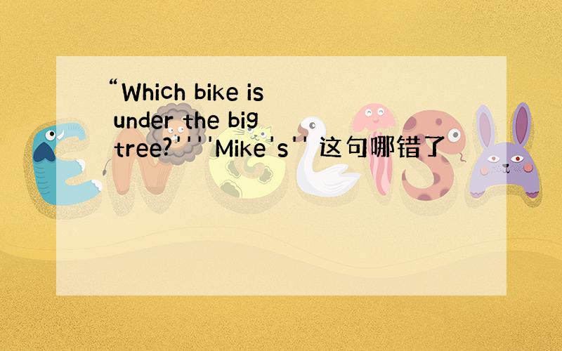 “Which bike is under the big tree?''''Mike's'' 这句哪错了