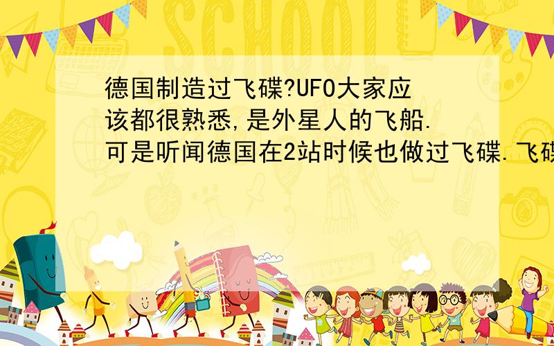 德国制造过飞碟?UFO大家应该都很熟悉,是外星人的飞船.可是听闻德国在2站时候也做过飞碟.飞碟是外星人的飞行物,还有德国