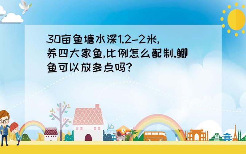 30亩鱼塘水深1.2-2米,养四大家鱼,比例怎么配制.鲫鱼可以放多点吗?