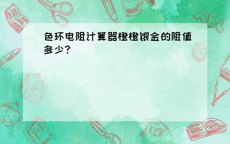 色环电阻计算器橙橙银金的阻值多少?