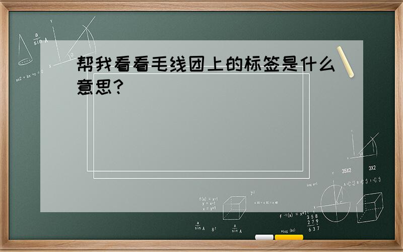 帮我看看毛线团上的标签是什么意思?_